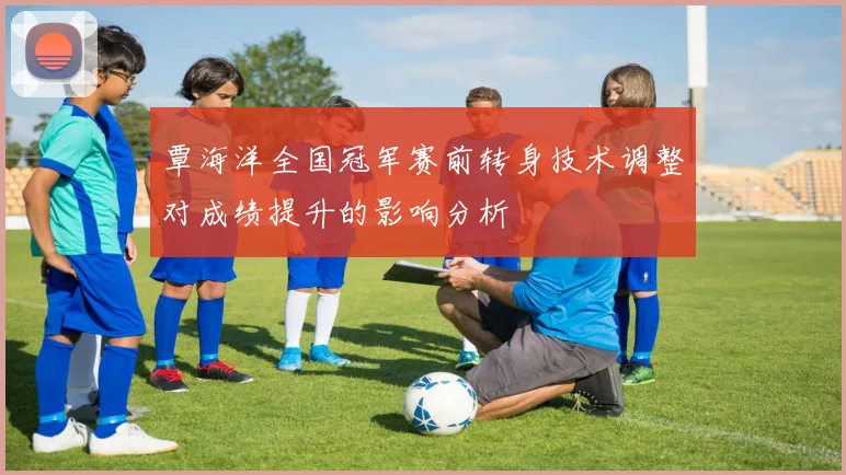 覃海洋全国冠军赛前转身技术调整对成绩提升的影响分析
