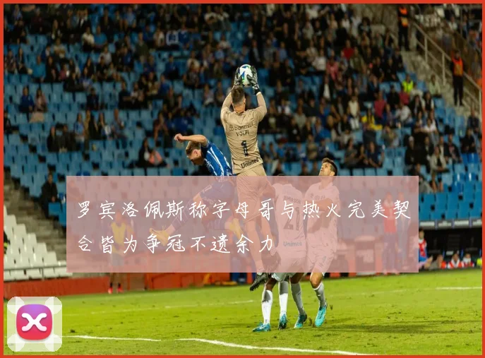 罗宾洛佩斯称字母哥与热火完美契合皆为争冠不遗余力