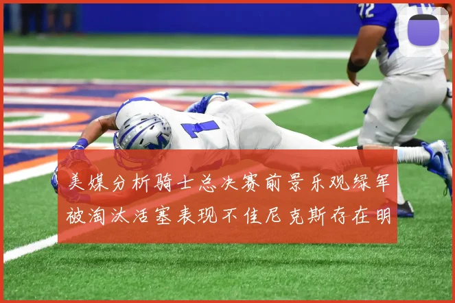 美媒分析骑士总决赛前景乐观绿军被淘汰活塞表现不佳尼克斯存在明显短板