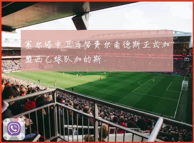 塞尔塔中卫马努费尔南德斯正式加盟西乙球队加的斯