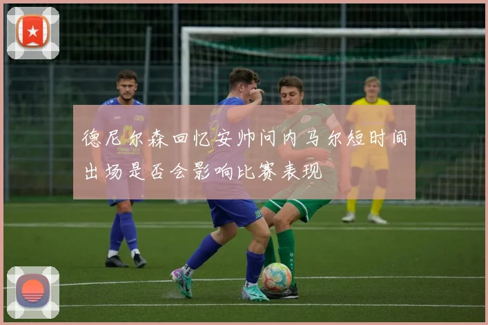 德尼尔森回忆安帅问内马尔短时间出场是否会影响比赛表现