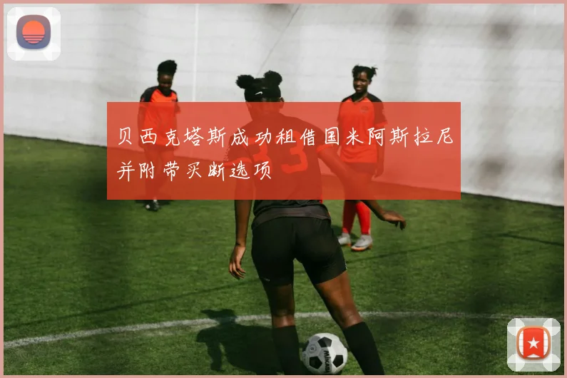 贝西克塔斯成功租借国米阿斯拉尼并附带买断选项