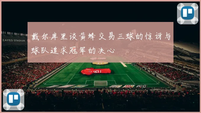 戴尔库里谈黄蜂交易三球的惊讶与球队追求冠军的决心
