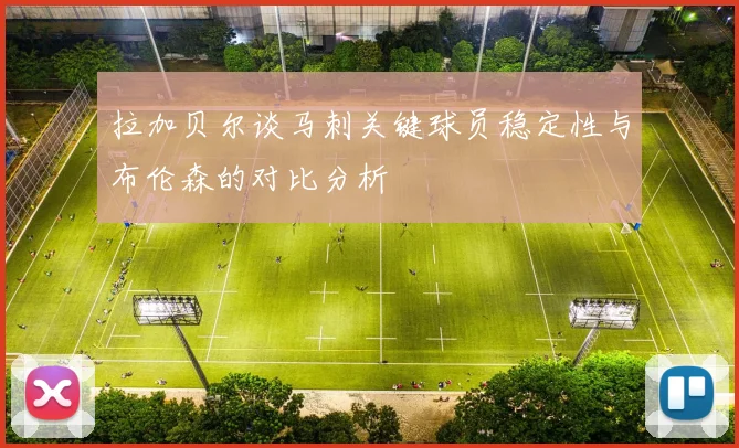 拉加贝尔谈马刺关键球员稳定性与布伦森的对比分析