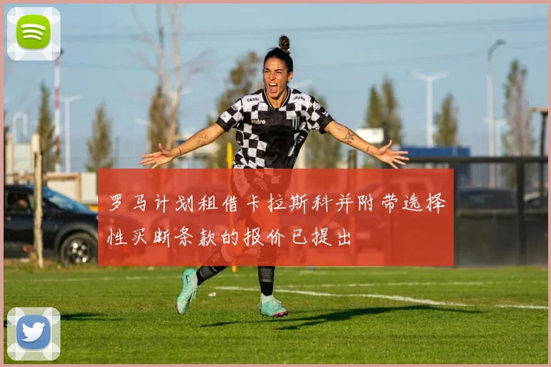 罗马计划租借卡拉斯科并附带选择性买断条款的报价已提出