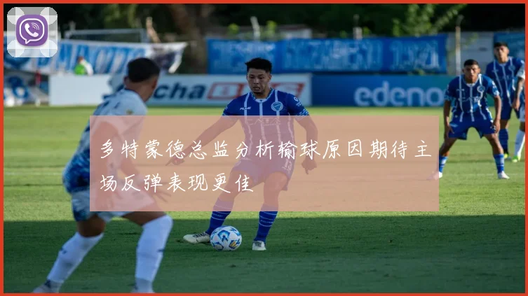多特蒙德总监分析输球原因期待主场反弹表现更佳