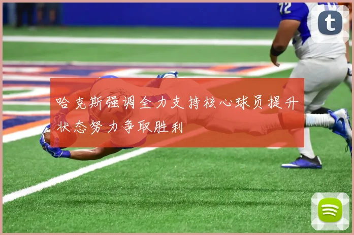 哈克斯强调全力支持核心球员提升状态努力争取胜利