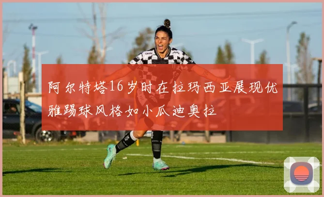 阿尔特塔16岁时在拉玛西亚展现优雅踢球风格如小瓜迪奥拉