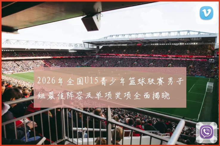 2026年全国U15青少年篮球联赛男子组最佳阵容及单项奖项全面揭晓