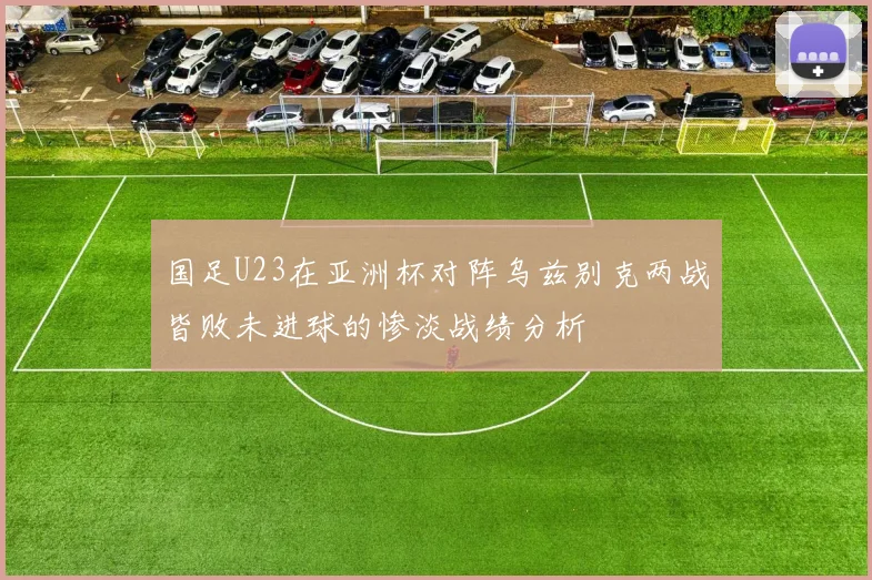 国足U23在亚洲杯对阵乌兹别克两战皆败未进球的惨淡战绩分析