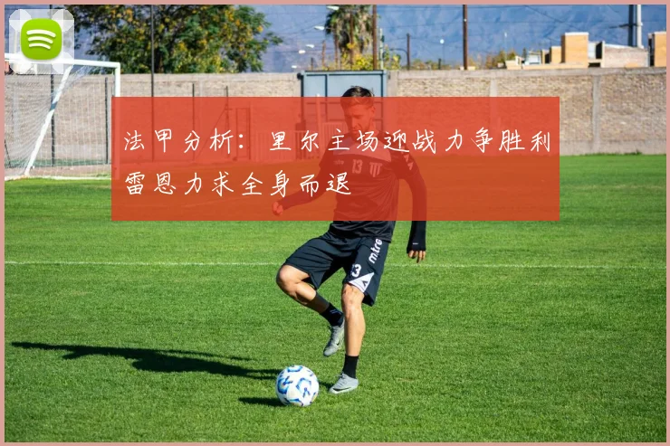 法甲分析：里尔主场迎战力争胜利雷恩力求全身而退
