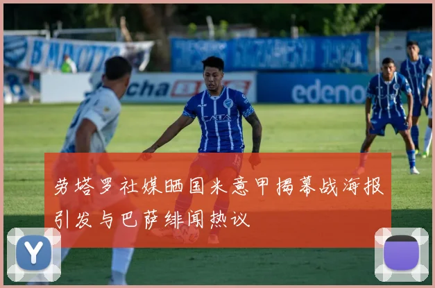 劳塔罗社媒晒国米意甲揭幕战海报引发与巴萨绯闻热议